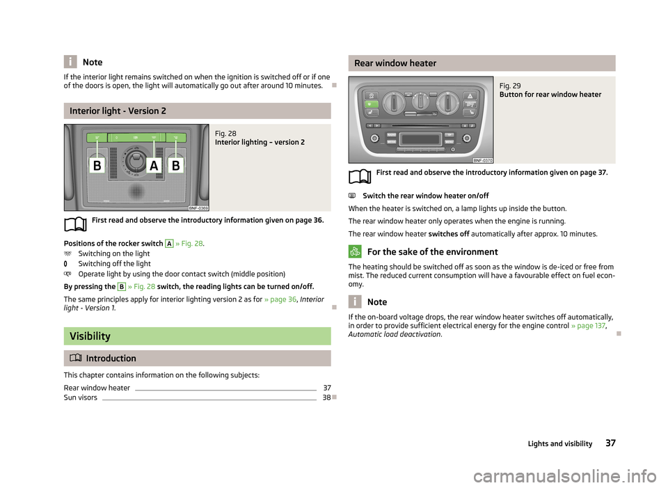 SKODA CITIGO 2013 1.G Owners Guide NoteIf the interior light remains switched on when the ignition is switched off or if one
of the doors is open, the light will automatically go out after around 10 minutes.
Interior light - Version SKODA CITIGO 2013 1.G Owners Guide NoteIf the interior light remains switched on when the ignition is switched off or if one
of the doors is open, the light will automatically go out after around 10 minutes.
Interior light - Version