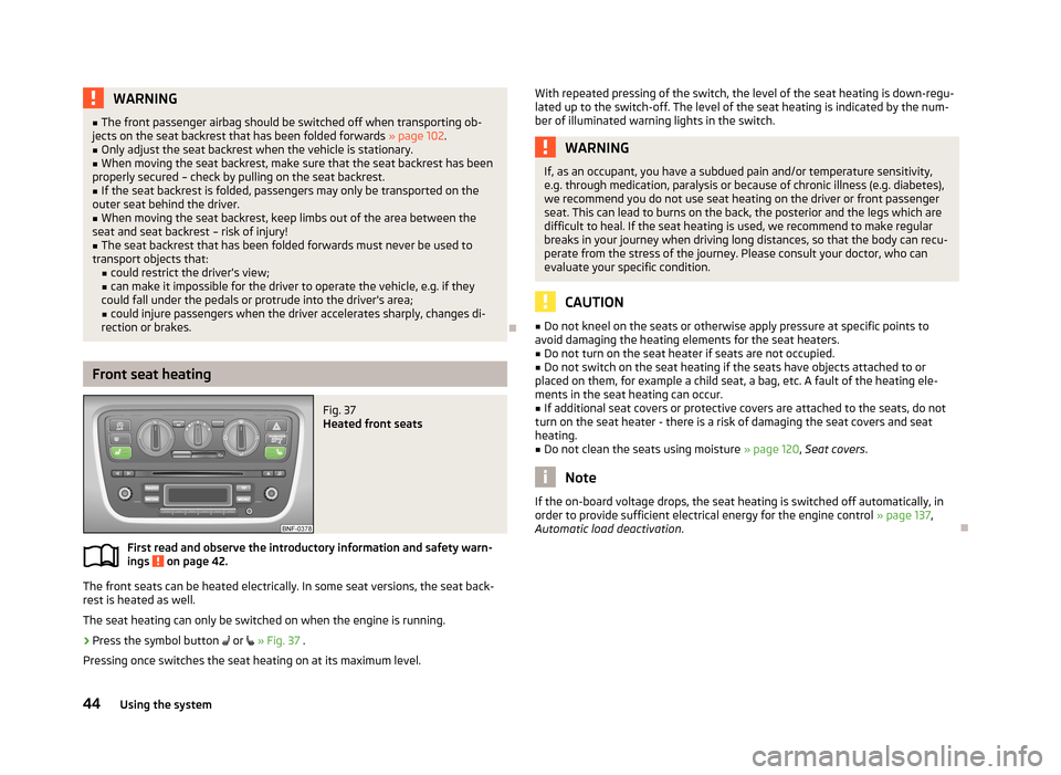 SKODA CITIGO 2013 1.G Service Manual WARNING■The front passenger airbag should be switched off when transporting ob-
jects on the seat backrest that has been folded forwards  » page 102.■
Only adjust the seat backrest when the vehic