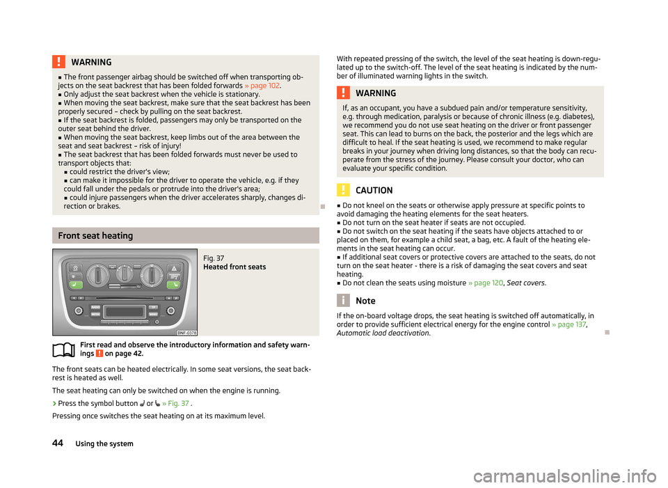 SKODA CITIGO 2013 1.G Owners Manual WARNING■The front passenger airbag should be switched off when transporting ob-
jects on the seat backrest that has been folded forwards  » page 102.■
Only adjust the seat backrest when the vehic