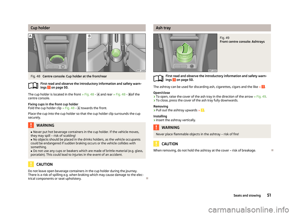 SKODA CITIGO 2013 1.G Workshop Manual Cup holderFig. 48 
Centre console: Cup holder at the front/rear
First read and observe the introductory information and safety warn- ings 
 on page 50.
The cup holder is located in the front  » Fig. 