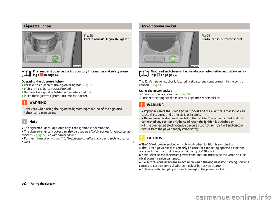 SKODA CITIGO 2013 1.G Workshop Manual Cigarette lighterFig. 50 
Centre console: Cigarette lighter
First read and observe the introductory information and safety warn-
ings  on page 50.
Operating the cigarette lighter
›
Press in the butt