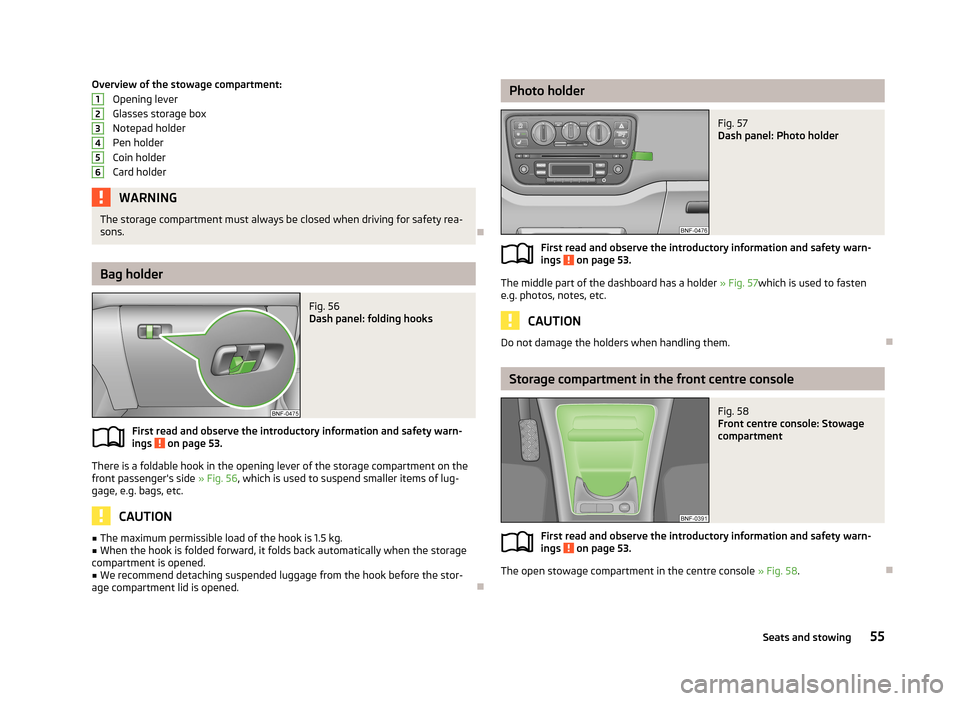 SKODA CITIGO 2013 1.G Owners Manual Overview of the stowage compartment:Opening lever
Glasses storage box
Notepad holder
Pen holder
Coin holder
Card holderWARNINGThe storage compartment must always be closed when driving for safety rea-