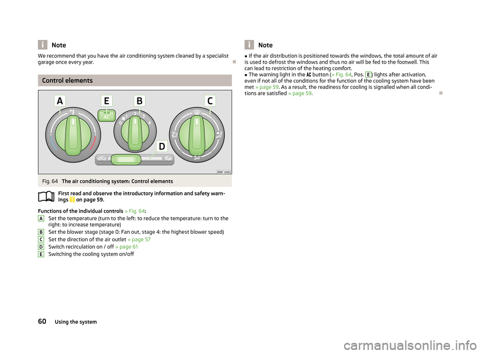 SKODA CITIGO 2013 1.G Owners Manual NoteWe recommend that you have the air conditioning system cleaned by a specialist
garage once every year.
Control elements
Fig. 64 
The air conditioning system: Control elements
First read and obs