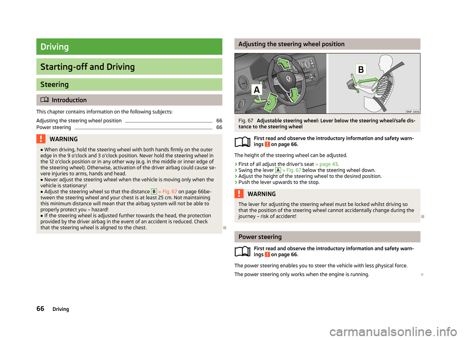 SKODA CITIGO 2013 1.G Repair Manual Driving
Starting-off and Driving
Steering
Introduction
This chapter contains information on the following subjects:
Adjusting the steering wheel position
66
Power steering
66WARNING■ When driving SKODA CITIGO 2013 1.G Repair Manual Driving
Starting-off and Driving
Steering
Introduction
This chapter contains information on the following subjects:
Adjusting the steering wheel position
66
Power steering
66WARNING■ When driving