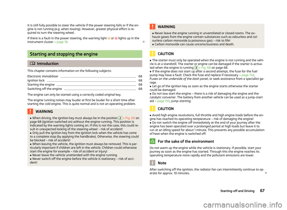 SKODA CITIGO 2013 1.G User Guide It is still fully possible to steer the vehicle if the power steering fails or if the en-gine is not running (e.g. when towing). However, greater physical effort is re-
quired to turn the steering whe