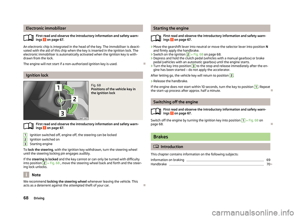 SKODA CITIGO 2013 1.G Manual PDF Electronic immobilizerFirst read and observe the introductory information and safety warn-ings
on page 67.
An electronic chip is integrated in the head of the key. The immobiliser is deacti-vated wi SKODA CITIGO 2013 1.G Manual PDF Electronic immobilizerFirst read and observe the introductory information and safety warn-ings
on page 67.
An electronic chip is integrated in the head of the key. The immobiliser is deacti-vated wi