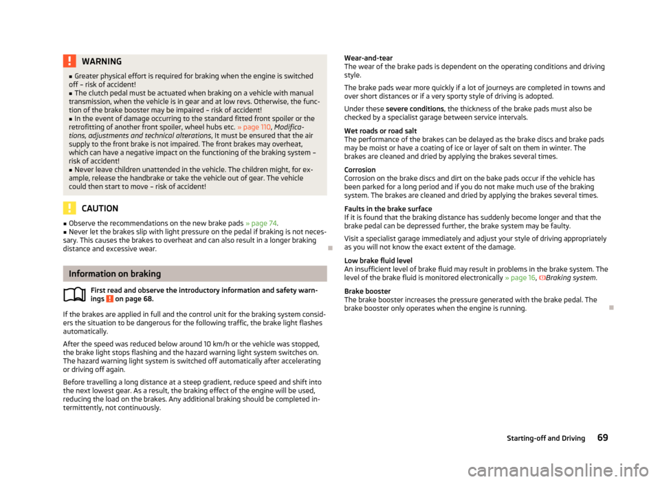 SKODA CITIGO 2013 1.G Manual PDF WARNING■Greater physical effort is required for braking when the engine is switched
off – risk of accident!■
The clutch pedal must be actuated when braking on a vehicle with manual
transmission,