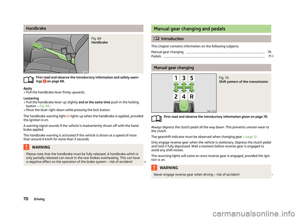 SKODA CITIGO 2013 1.G Manual PDF HandbrakeFig. 69 
Handbrake
First read and observe the introductory information and safety warn-ings  on page 68.
Apply
›
Pull the handbrake lever firmly upwards.
Loosening
›
Pull the handbrake le