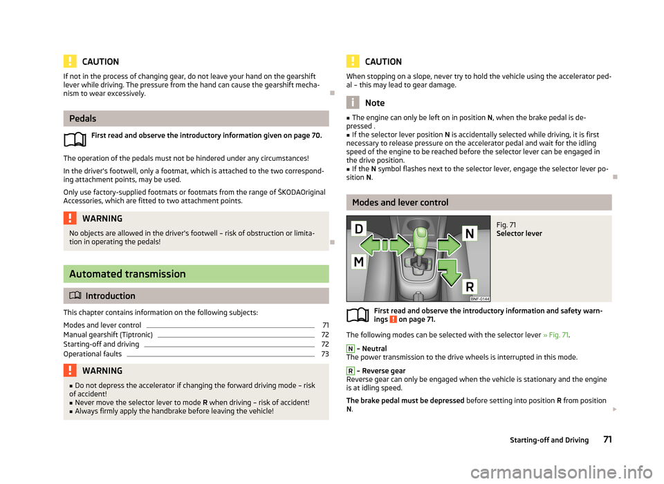 SKODA CITIGO 2013 1.G Manual PDF CAUTIONIf not in the process of changing gear, do not leave your hand on the gearshiftlever while driving. The pressure from the hand can cause the gearshift mecha-nism to wear excessively.
Pedals
SKODA CITIGO 2013 1.G Manual PDF CAUTIONIf not in the process of changing gear, do not leave your hand on the gearshiftlever while driving. The pressure from the hand can cause the gearshift mecha-nism to wear excessively.
Pedals