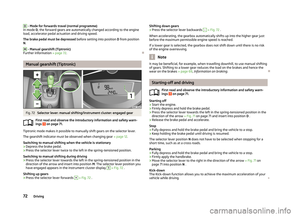 SKODA CITIGO 2013 1.G Manual PDF D - Mode for forwards travel (normal programme)
In mode  D, the forward gears are automatically changed according to the engine
load, accelerator pedal actuation and driving speed.
The brake pedal mus