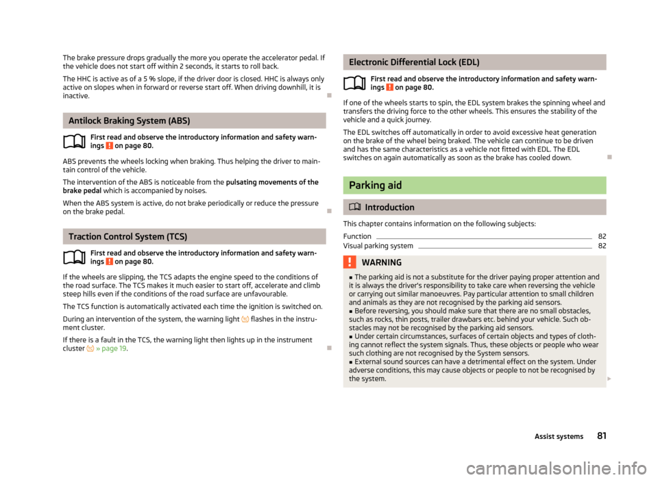 SKODA CITIGO 2013 1.G Owners Manual The brake pressure drops gradually the more you operate the accelerator pedal. Ifthe vehicle does not start off within 2 seconds, it starts to roll back.
The HHC is active as of a 5 % slope, if the dr