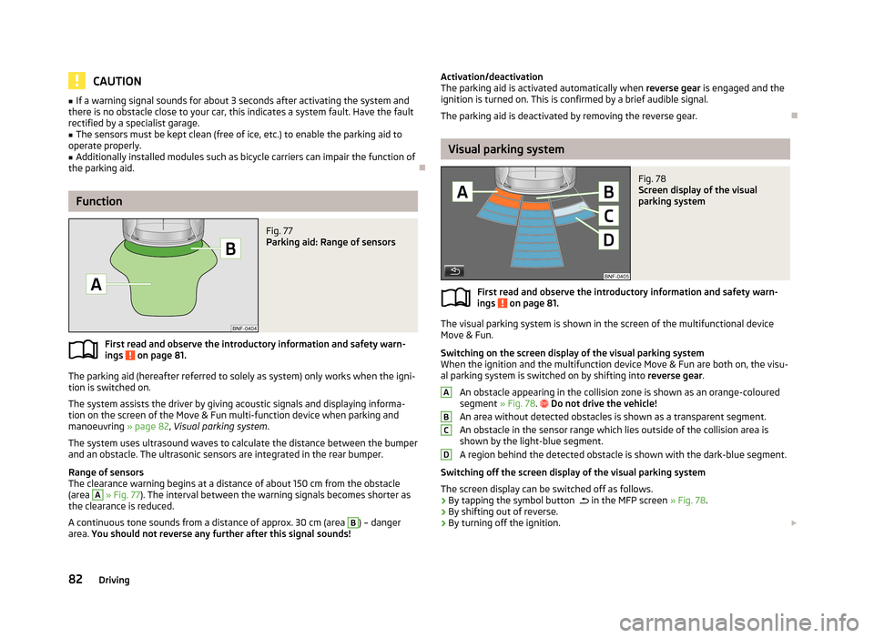 SKODA CITIGO 2013 1.G Manual Online CAUTION■If a warning signal sounds for about 3 seconds after activating the system and
there is no obstacle close to your car, this indicates a system fault. Have the fault
rectified by a specialist SKODA CITIGO 2013 1.G Manual Online CAUTION■If a warning signal sounds for about 3 seconds after activating the system and
there is no obstacle close to your car, this indicates a system fault. Have the fault
rectified by a specialist