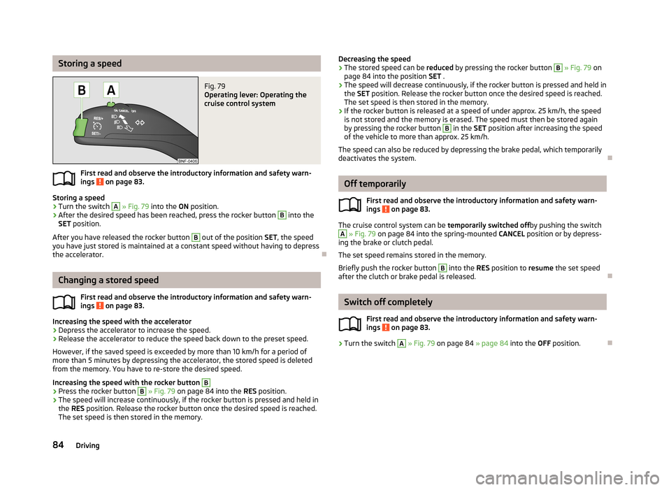 SKODA CITIGO 2013 1.G Owners Manual Storing a speedFig. 79 
Operating lever: Operating the
cruise control system
First read and observe the introductory information and safety warn-
ings  on page 83.
Storing a speed
›
Turn the switch 