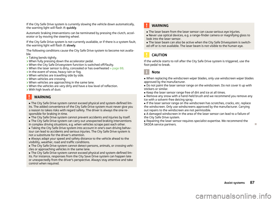 SKODA CITIGO 2013 1.G User Guide If the City Safe Drive system is currently slowing the vehicle down automatically,
the warning light will flash   quickly .
Automatic braking interventions can be terminated by pressing the clutch,