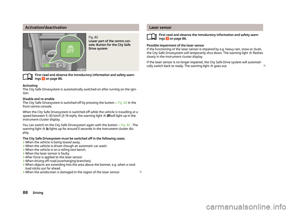 SKODA CITIGO 2013 1.G Owners Manual Activation/deactivationFig. 82 
Lower part of the centre con-
sole: Button for the City Safe
Drive system
First read and observe the introductory information and safety warn-
ings  on page 86.
Activat