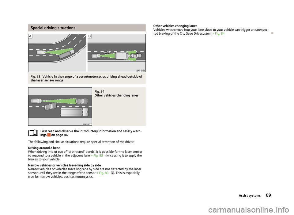 SKODA CITIGO 2013 1.G Owners Manual Special driving situationsFig. 83
Vehicle in the range of a curve/motorcycles driving ahead outside of
the laser sensor range
Fig. 84
Other vehicles changing lanes
First read and observe the introdu SKODA CITIGO 2013 1.G Owners Manual Special driving situationsFig. 83
Vehicle in the range of a curve/motorcycles driving ahead outside of
the laser sensor range
Fig. 84
Other vehicles changing lanes
First read and observe the introdu