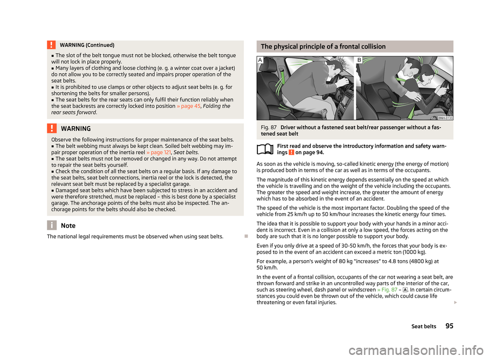 SKODA CITIGO 2013 1.G Owners Manual WARNING (Continued)■The slot of the belt tongue must not be blocked, otherwise the belt tongue
will not lock in place properly.■
Many layers of clothing and loose clothing (e. g. a winter coat ove