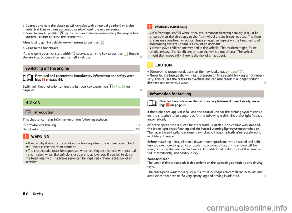 SKODA FABIA 2013 2.G / 5J Owners Manual ›Depress and hold the clutch pedal (vehicles with a manual gearbox) or brake
pedal (vehicles with an automatic gearbox) until the engine starts.›
Turn the key to position 
3
 to the stop and relea