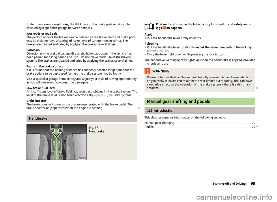 SKODA FABIA 2013 2.G / 5J Owners Manual Under these severe conditions , the thickness of the brake pads must also be
checked by a specialist garage between services.
Wet roads or road salt
The performance of the brakes can be delayed as the