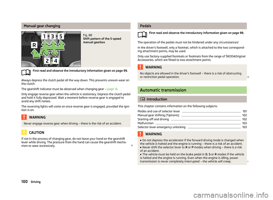 SKODA FABIA 2013 2.G / 5J Owners Manual Manual gear changingFig. 88 
Shift pattern of the 5-speed
manual gearbox
First read and observe the introductory information given on page 99.
Always depress the clutch pedal all the way down. This pr