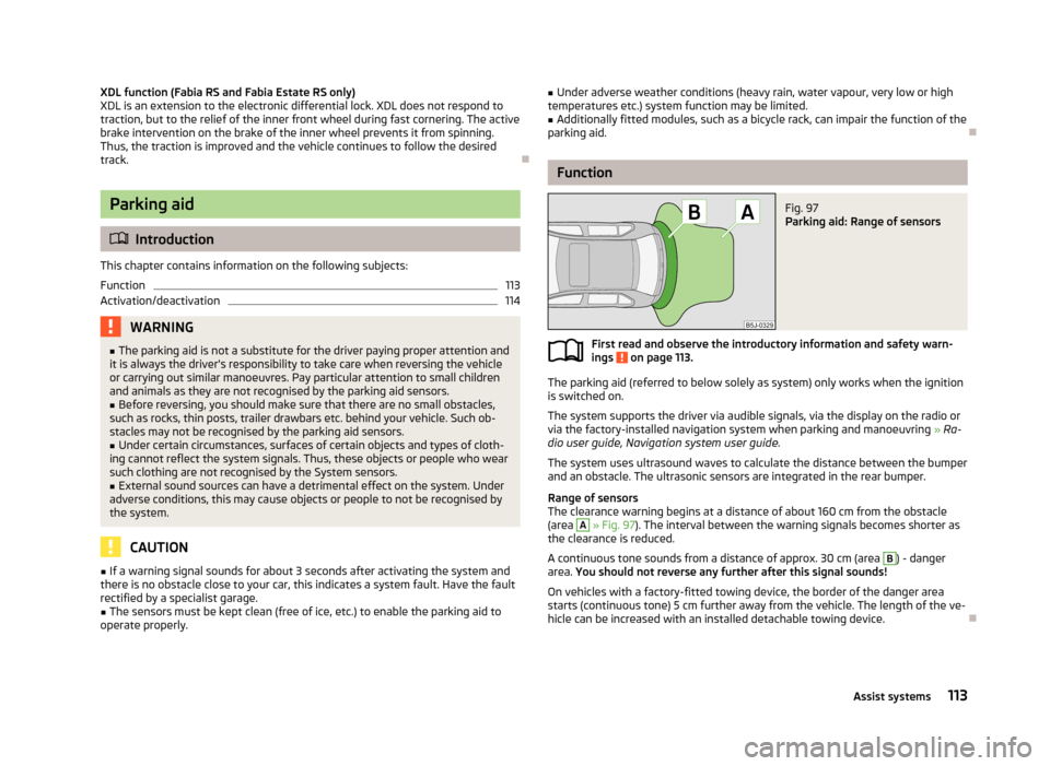 SKODA FABIA 2013 2.G / 5J Owners Manual XDL function (Fabia RS and Fabia Estate RS only)
XDL is an extension to the electronic differential lock. XDL does not respond to
traction, but to the relief of the inner front wheel during fast corne