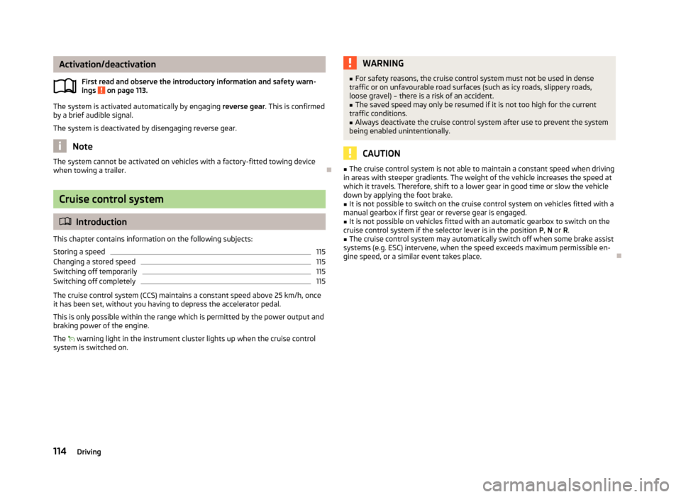 SKODA FABIA 2013 2.G / 5J Service Manual Activation/deactivationFirst read and observe the introductory information and safety warn-
ings 
 on page 113.
The system is activated automatically by engaging  reverse gear. This is confirmed
by a 