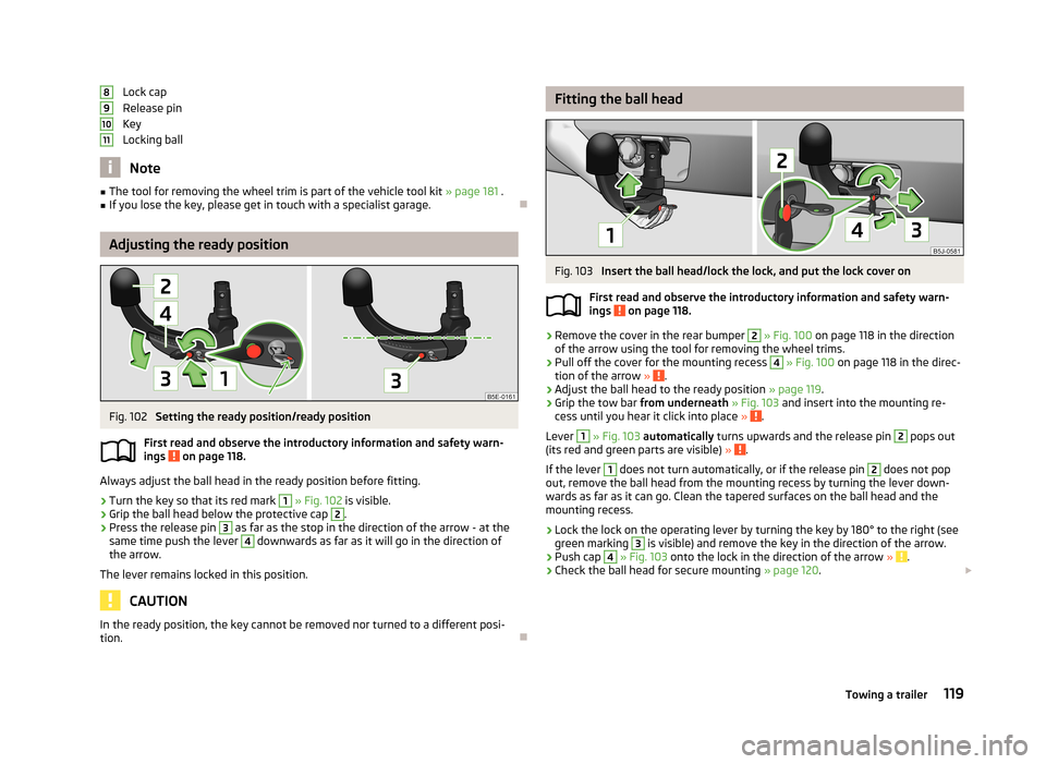 SKODA FABIA 2013 2.G / 5J Owners Manual Lock cap
Release pin
Key
Locking ball
Note
■ The tool for removing the wheel trim is part of the vehicle tool kit  » page 181 .■If you lose the key, please get in touch with a specialist garage.
