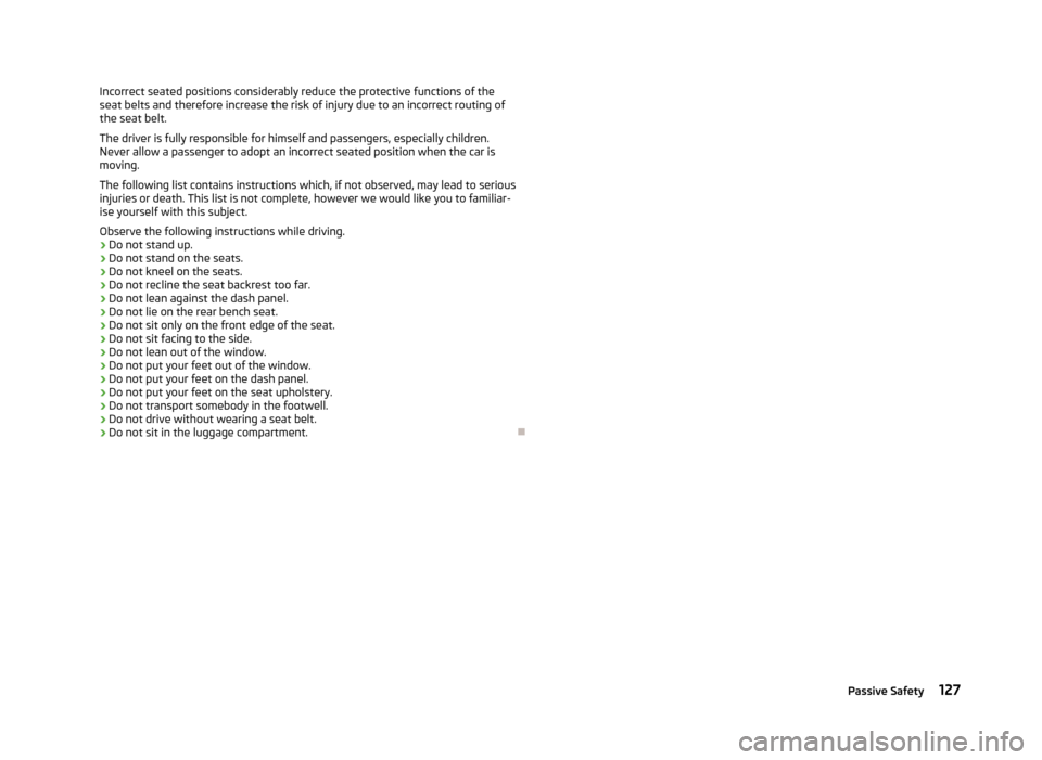 SKODA FABIA 2013 2.G / 5J Owners Manual Incorrect seated positions considerably reduce the protective functions of the
seat belts and therefore increase the risk of injury due to an incorrect routing of
the seat belt.
The driver is fully re