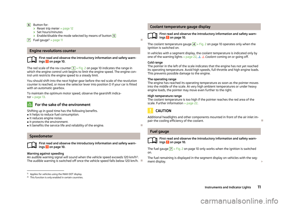 SKODA FABIA 2013 2.G / 5J Owners Manual Button for:
› Reset trip meter
» page 12
› Set hours/minutes
› Enable/disable the mode selected by means of button 5
Fuel gauge 1)
» page 11
Engine revolutions counter
First read and obs SKODA FABIA 2013 2.G / 5J Owners Manual Button for:
› Reset trip meter
» page 12
› Set hours/minutes
› Enable/disable the mode selected by means of button 5
Fuel gauge 1)
» page 11
Engine revolutions counter
First read and obs