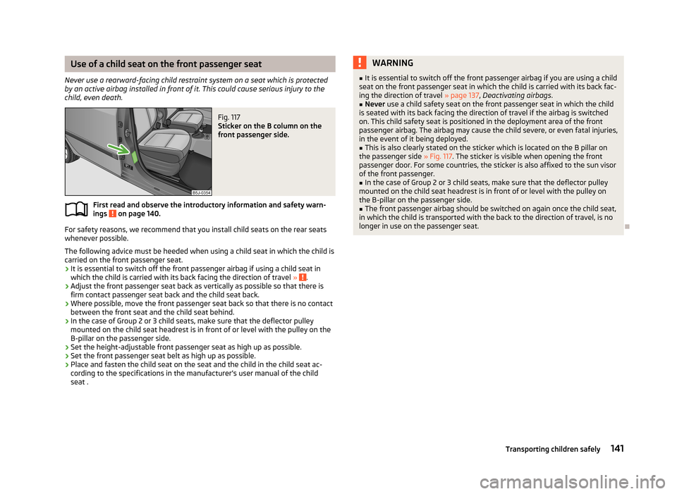 SKODA FABIA 2013 2.G / 5J Owners Manual Use of a child seat on the front passenger seat
Never use a rearward-facing child restraint system on a seat which is protected by an active airbag installed in front of it. This could cause serious i SKODA FABIA 2013 2.G / 5J Owners Manual Use of a child seat on the front passenger seat
Never use a rearward-facing child restraint system on a seat which is protected by an active airbag installed in front of it. This could cause serious i