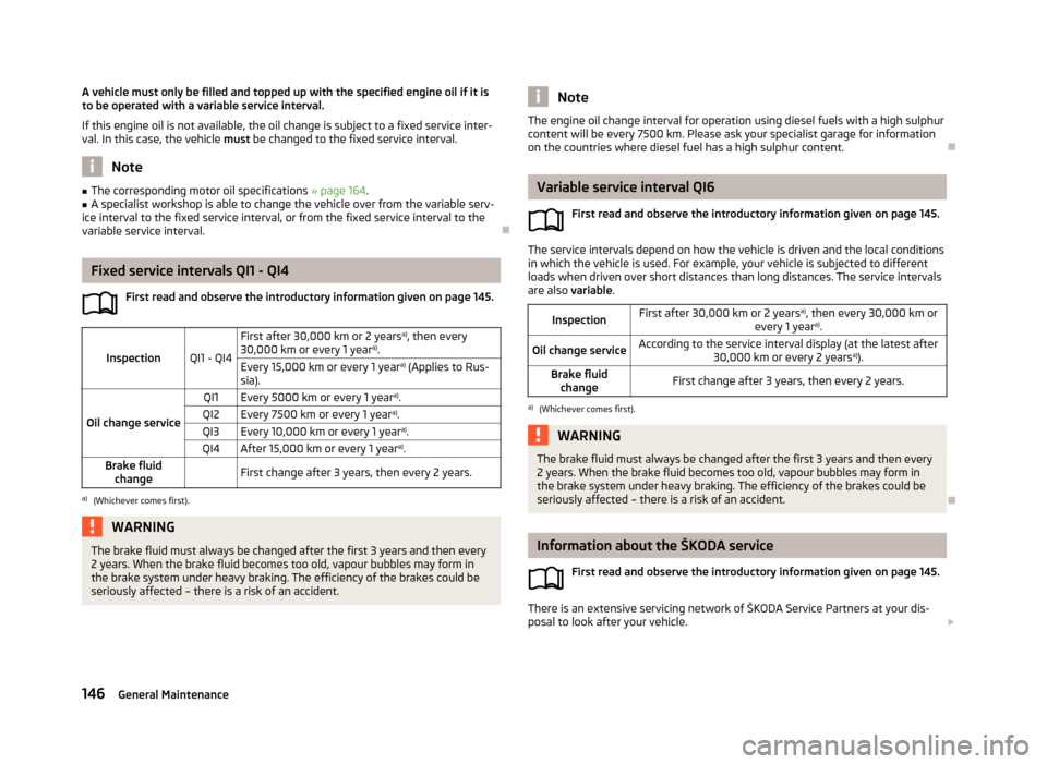 SKODA FABIA 2013 2.G / 5J Owners Manual A vehicle must only be filled and topped up with the specified engine oil if it is
to be operated with a variable service interval.
If this engine oil is not available, the oil change is subject to a 