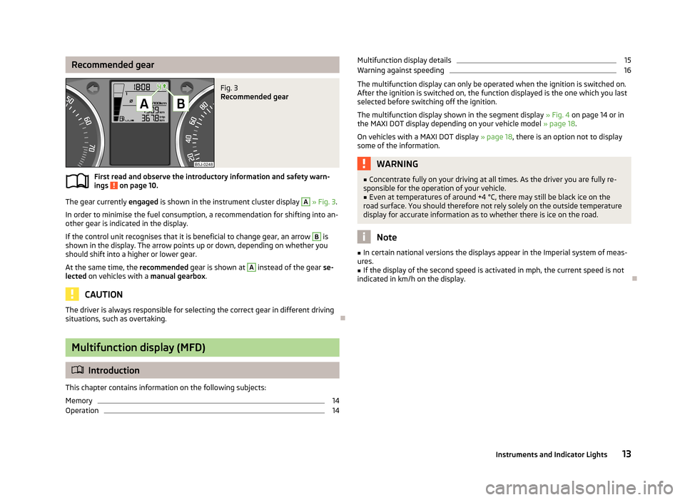 SKODA FABIA 2013 2.G / 5J User Guide Recommended gearFig. 3
Recommended gear
First read and observe the introductory information and safety warn-
ings on page 10.
The gear currently engaged is shown in the instrument cluster display
SKODA FABIA 2013 2.G / 5J User Guide Recommended gearFig. 3
Recommended gear
First read and observe the introductory information and safety warn-
ings on page 10.
The gear currently engaged is shown in the instrument cluster display