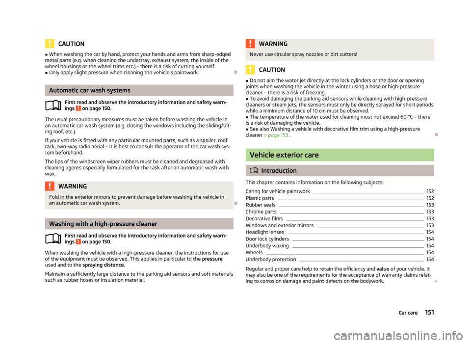 SKODA FABIA 2013 2.G / 5J Owners Manual CAUTION■When washing the car by hand, protect your hands and arms from sharp-edged
metal parts (e.g. when cleaning the undertray, exhaust system, the inside of the
wheel housings or the wheel trims 