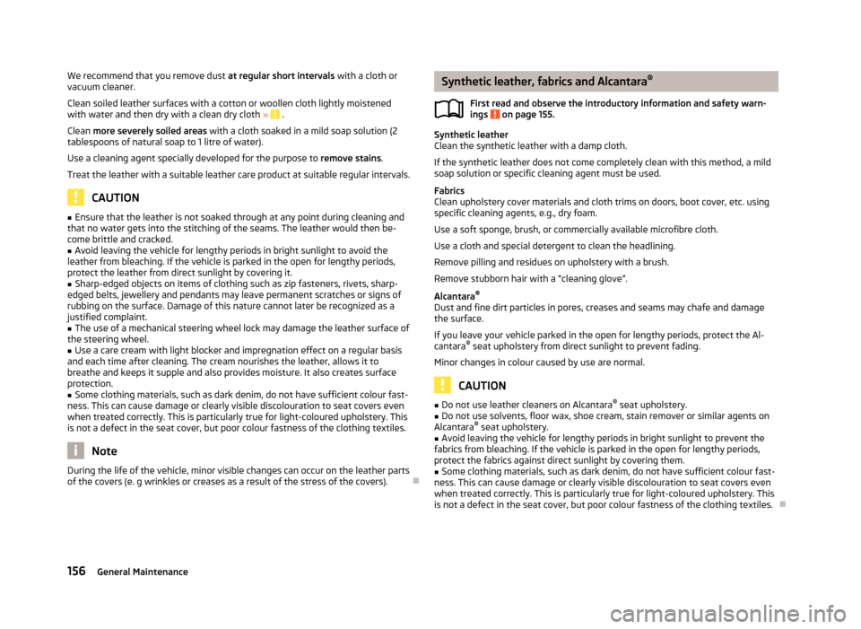 SKODA FABIA 2013 2.G / 5J Owners Manual We recommend that you remove dust at regular short intervals with a cloth or
vacuum cleaner.
Clean soiled leather surfaces with a cotton or woollen cloth lightly moistened
with water and then dry with