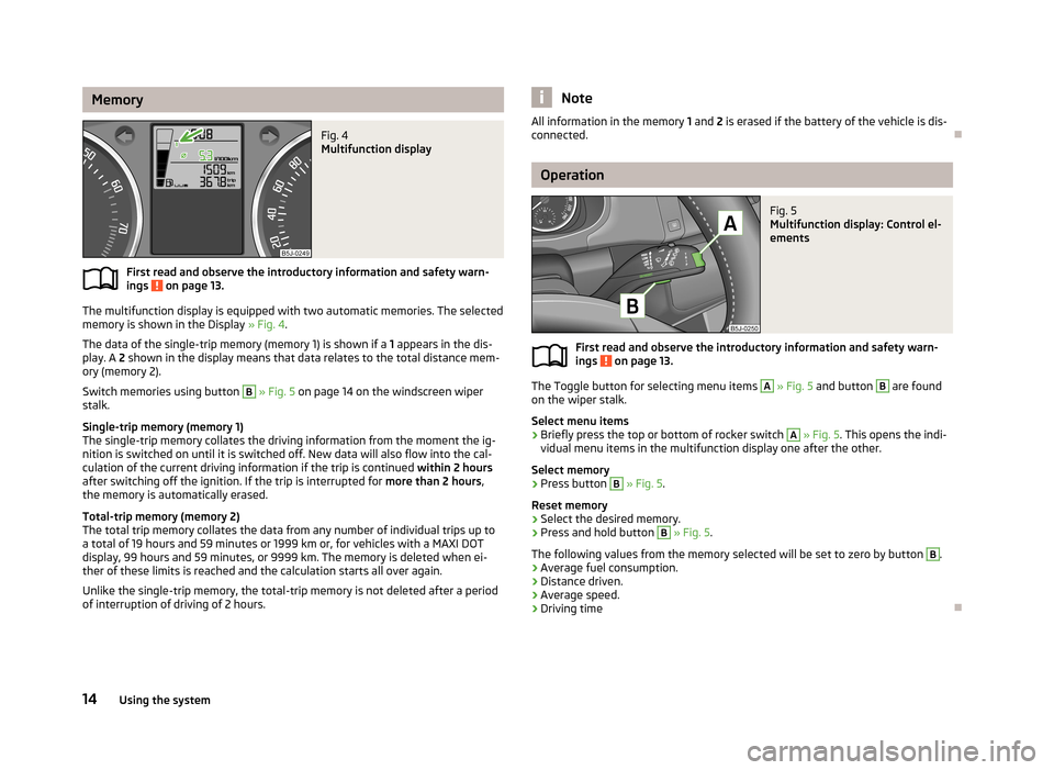 SKODA FABIA 2013 2.G / 5J User Guide MemoryFig. 4
Multifunction display
First read and observe the introductory information and safety warn-
ings on page 13.
The multifunction display is equipped with two automatic memories. The select SKODA FABIA 2013 2.G / 5J User Guide MemoryFig. 4
Multifunction display
First read and observe the introductory information and safety warn-
ings on page 13.
The multifunction display is equipped with two automatic memories. The select