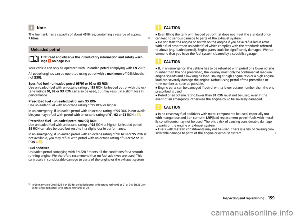 SKODA FABIA 2013 2.G / 5J Service Manual NoteThe fuel tank has a capacity of about 45 litres, containing a reserve of approx.
7 litres .
Unleaded petrol
First read and observe the introductory information and safety warn-
ings 
 on page 1