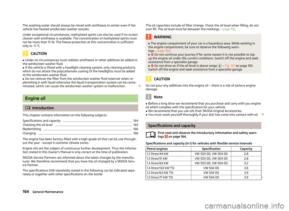 SKODA FABIA 2013 2.G / 5J Owners Manual The washing water should always be mixed with antifreeze in winter even if thevehicle has heated windscreen washer nozzles.
Under exceptional circumstances, methylated spirits can also be used if no s SKODA FABIA 2013 2.G / 5J Owners Manual The washing water should always be mixed with antifreeze in winter even if thevehicle has heated windscreen washer nozzles.
Under exceptional circumstances, methylated spirits can also be used if no s
