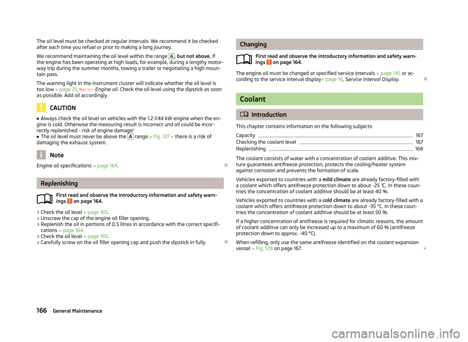 SKODA FABIA 2013 2.G / 5J Owners Manual The oil level must be checked at regular intervals. We recommend it be checked
after each time you refuel or prior to making a long journey.
We recommend maintaining the oil level within the range A
,