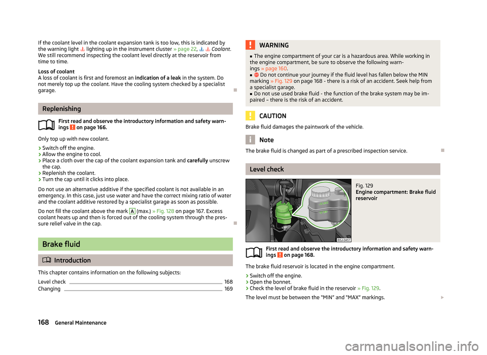 SKODA FABIA 2013 2.G / 5J Owners Manual If the coolant level in the coolant expansion tank is too low, this is indicated by
the warning light   lighting up in the instrument cluster  » page 22,     Coolant .
We still recommend ins