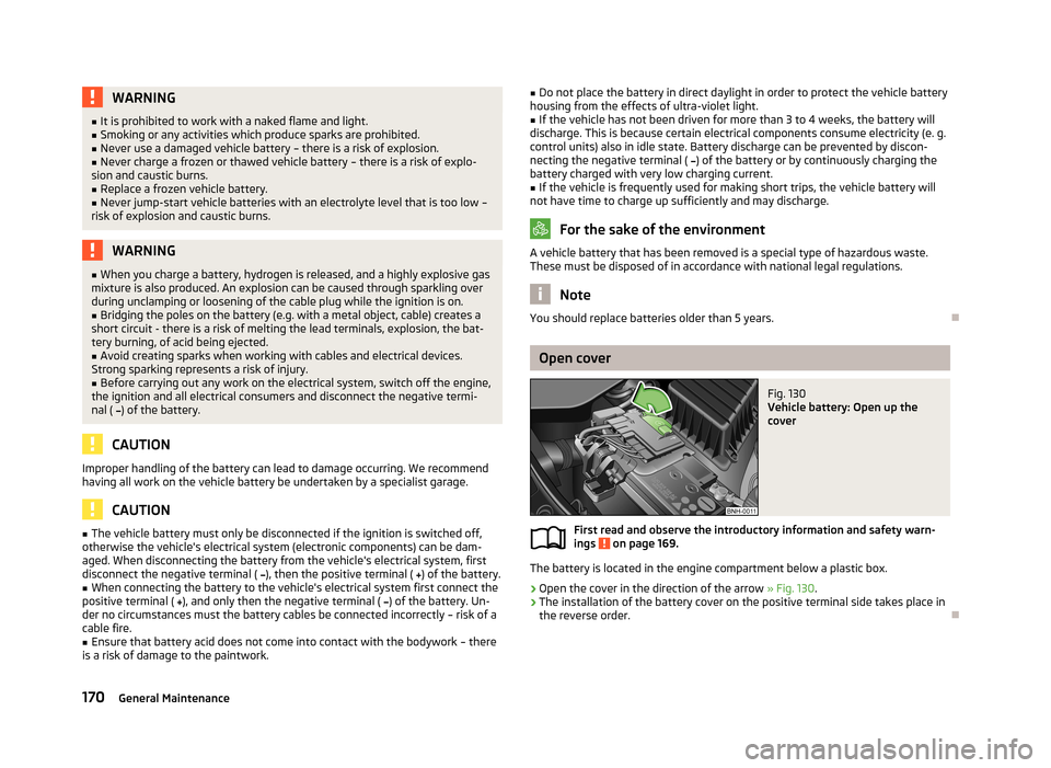 SKODA FABIA 2013 2.G / 5J Owners Manual WARNING■It is prohibited to work with a naked flame and light.■Smoking or any activities which produce sparks are prohibited.■
Never use a damaged vehicle battery – there is a risk of explosio SKODA FABIA 2013 2.G / 5J Owners Manual WARNING■It is prohibited to work with a naked flame and light.■Smoking or any activities which produce sparks are prohibited.■
Never use a damaged vehicle battery – there is a risk of explosio