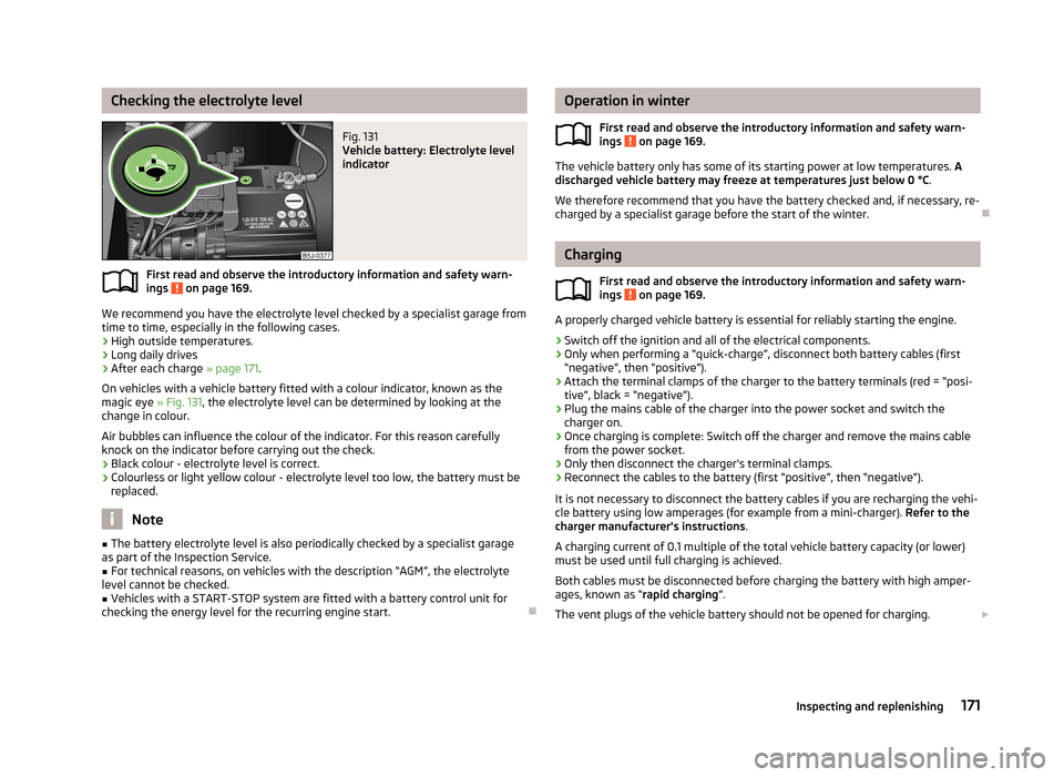 SKODA FABIA 2013 2.G / 5J Owners Manual Checking the electrolyte levelFig. 131 
Vehicle battery: Electrolyte level
indicator
First read and observe the introductory information and safety warn-
ings  on page 169.
We recommend you have the e