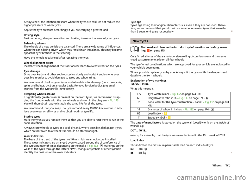 SKODA FABIA 2013 2.G / 5J Owners Manual Always check the inflation pressure when the tyres are cold. Do not reduce the
higher pressure of warm tyres.
Adjust the tyre pressure accordingly if you are carrying a greater load.
Driving style
Fas