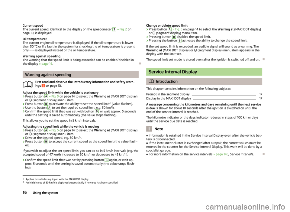 SKODA FABIA 2013 2.G / 5J Owners Manual Current speed
The current speed, identical to the display on the speedometer 3 » Fig. 2 on
page 10, is displayed.
Oil temperature 1)
The current engine oil temperature is displayed. If the oil temp SKODA FABIA 2013 2.G / 5J Owners Manual Current speed
The current speed, identical to the display on the speedometer 3 » Fig. 2 on
page 10, is displayed.
Oil temperature 1)
The current engine oil temperature is displayed. If the oil temp
