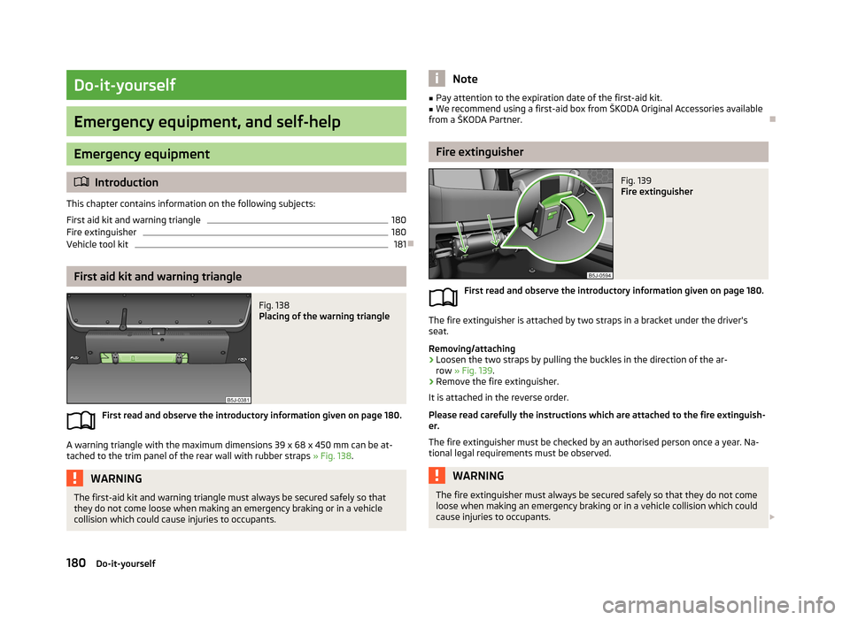 SKODA FABIA 2013 2.G / 5J Owners Manual Do-it-yourself
Emergency equipment, and self-help
Emergency equipment
Introduction
This chapter contains information on the following subjects:
First aid kit and warning triangle
180
Fire extinguis SKODA FABIA 2013 2.G / 5J Owners Manual Do-it-yourself
Emergency equipment, and self-help
Emergency equipment
Introduction
This chapter contains information on the following subjects:
First aid kit and warning triangle
180
Fire extinguis