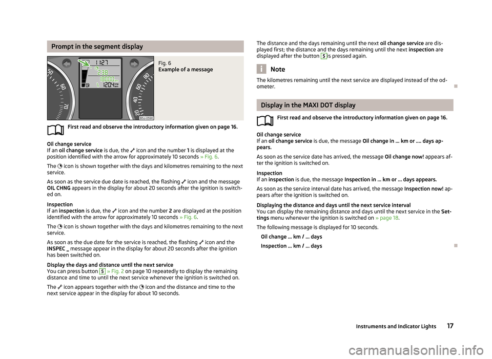 SKODA FABIA 2013 2.G / 5J User Guide Prompt in the segment displayFig. 6 
Example of a message
First read and observe the introductory information given on page 16.
Oil change service
If an  oil change service  is due, the 
 icon and 