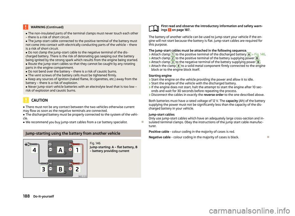 SKODA FABIA 2013 2.G / 5J Owners Manual WARNING (Continued)■The non-insulated parts of the terminal clamps must never touch each other
– there is a risk of short circuit.■
The jump-start cable connected to the positive terminal of the