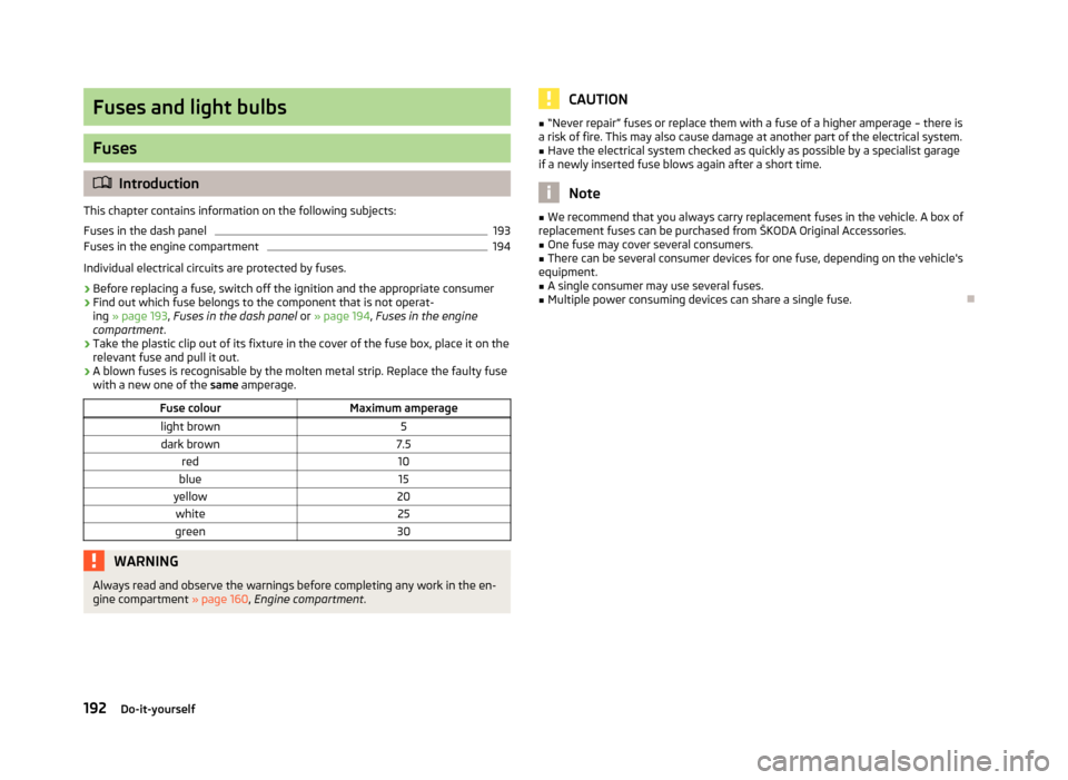 SKODA FABIA 2013 2.G / 5J Owners Manual Fuses and light bulbs
Fuses
Introduction
This chapter contains information on the following subjects:
Fuses in the dash panel
193
Fuses in the engine compartment
194
Individual electrical circuits SKODA FABIA 2013 2.G / 5J Owners Manual Fuses and light bulbs
Fuses
Introduction
This chapter contains information on the following subjects:
Fuses in the dash panel
193
Fuses in the engine compartment
194
Individual electrical circuits
