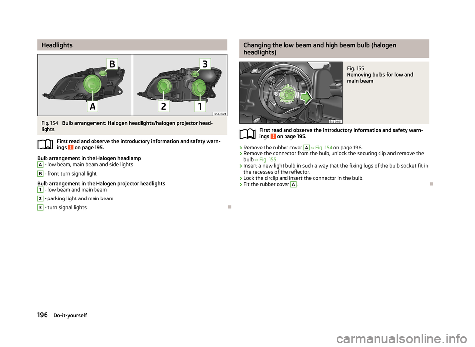 SKODA FABIA 2013 2.G / 5J Owners Manual HeadlightsFig. 154
Bulb arrangement: Halogen headlights/halogen projector head-
lights
First read and observe the introductory information and safety warn-ings
on page 195.
Bulb arrangement in the SKODA FABIA 2013 2.G / 5J Owners Manual HeadlightsFig. 154
Bulb arrangement: Halogen headlights/halogen projector head-
lights
First read and observe the introductory information and safety warn-ings
on page 195.
Bulb arrangement in the