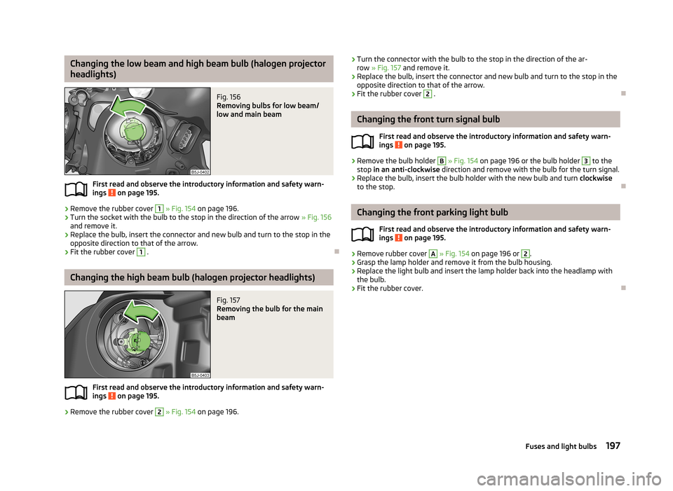 SKODA FABIA 2013 2.G / 5J Owners Manual Changing the low beam and high beam bulb (halogen projector
headlights)Fig. 156 
Removing bulbs for low beam/
low and main beam
First read and observe the introductory information and safety warn-
ing