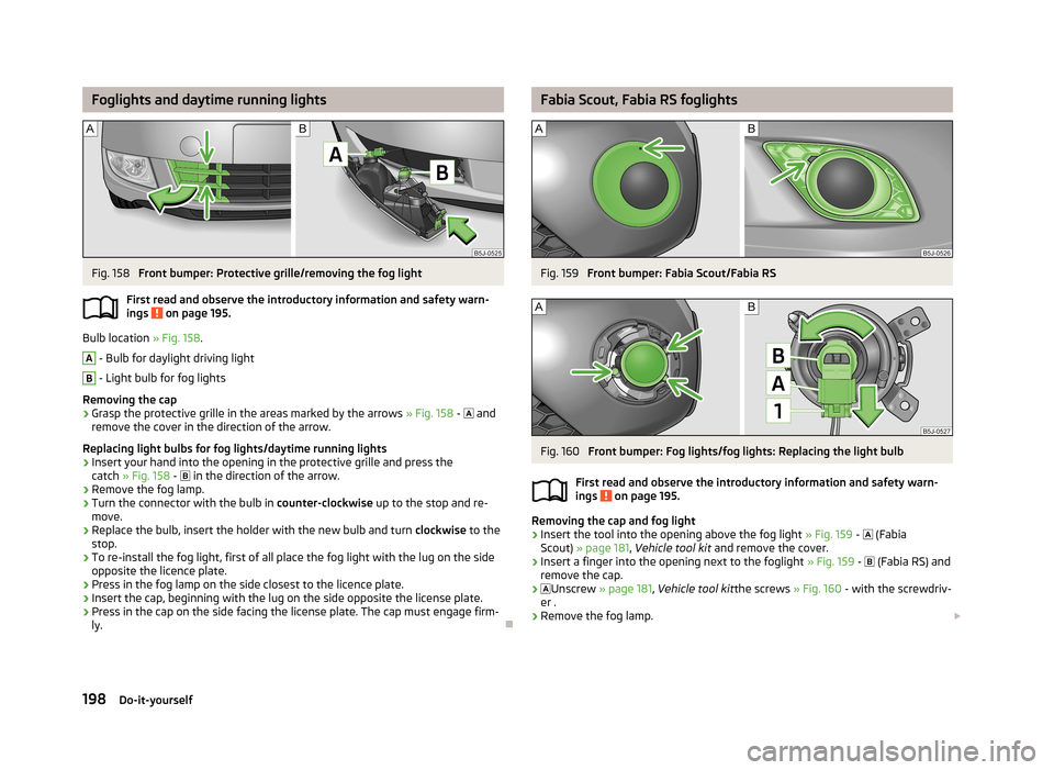 SKODA FABIA 2013 2.G / 5J Owners Manual Foglights and daytime running lightsFig. 158
Front bumper: Protective grille/removing the fog light
First read and observe the introductory information and safety warn- ings
on page 195.
Bulb locat SKODA FABIA 2013 2.G / 5J Owners Manual Foglights and daytime running lightsFig. 158
Front bumper: Protective grille/removing the fog light
First read and observe the introductory information and safety warn- ings
on page 195.
Bulb locat